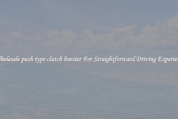 Wholesale push type clutch booster For Straightforward Driving Experience