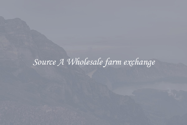 Source A Wholesale farm exchange