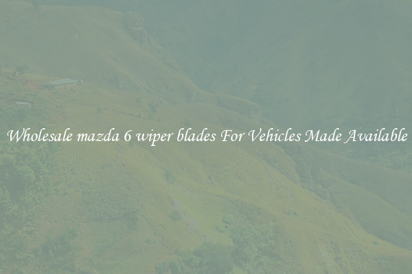Wholesale mazda 6 wiper blades For Vehicles Made Available