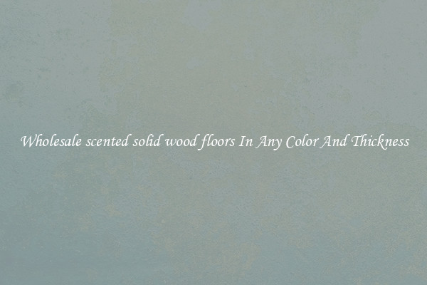 Wholesale scented solid wood floors In Any Color And Thickness