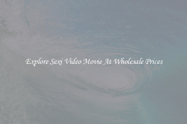 Explore Sexi Video Movie At Wholesale Prices