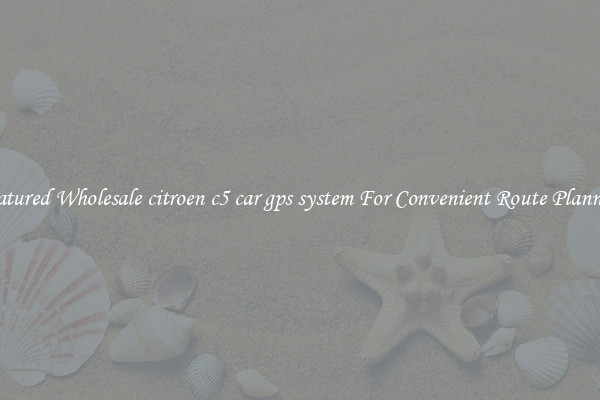 Featured Wholesale citroen c5 car gps system For Convenient Route Planning