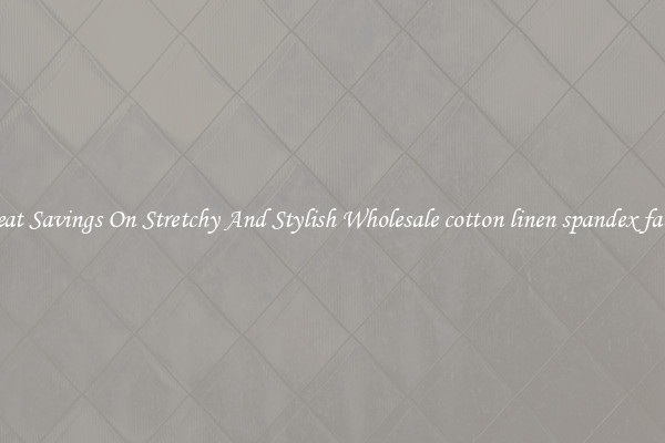 Great Savings On Stretchy And Stylish Wholesale cotton linen spandex fabric