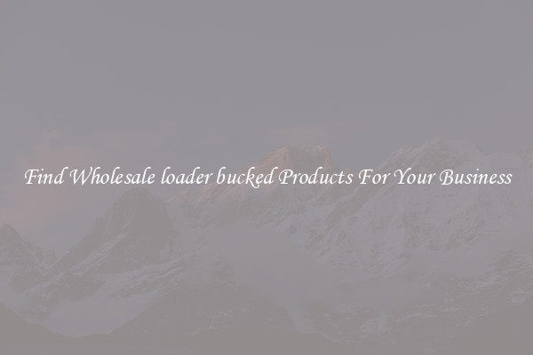 Find Wholesale loader bucked Products For Your Business