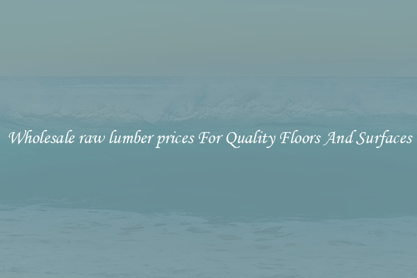 Wholesale raw lumber prices For Quality Floors And Surfaces