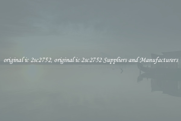 original ic 2sc2752, original ic 2sc2752 Suppliers and Manufacturers