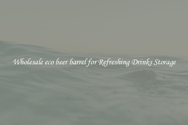 Wholesale eco beer barrel for Refreshing Drinks Storage