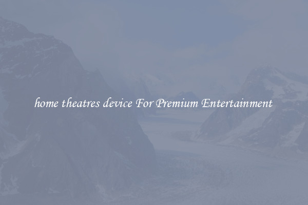 home theatres device For Premium Entertainment 