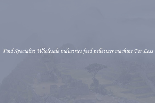  Find Specialist Wholesale industries feed pelletizer machine For Less 