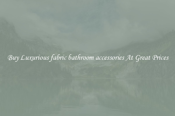 Buy Luxurious fabric bathroom accessories At Great Prices