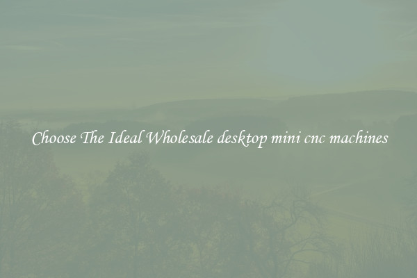 Choose The Ideal Wholesale desktop mini cnc machines