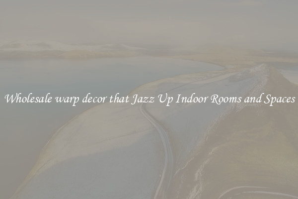 Wholesale warp decor that Jazz Up Indoor Rooms and Spaces
