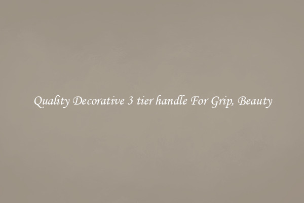 Quality Decorative 3 tier handle For Grip, Beauty