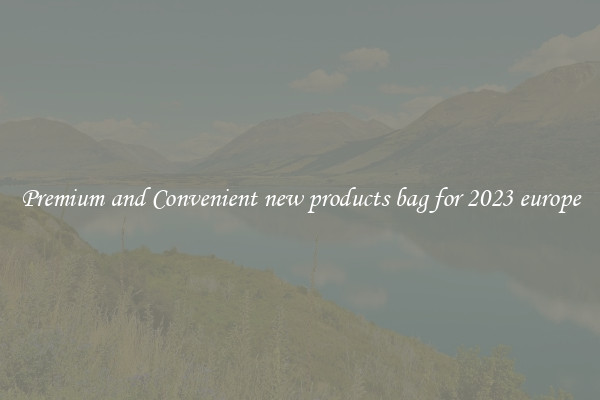Premium and Convenient new products bag for 2023 europe