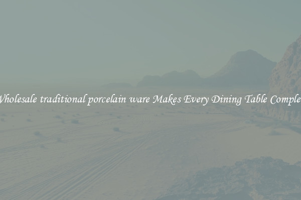 Wholesale traditional porcelain ware Makes Every Dining Table Complete