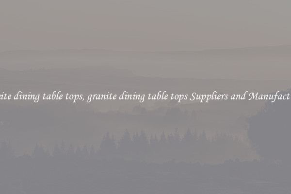 granite dining table tops, granite dining table tops Suppliers and Manufacturers