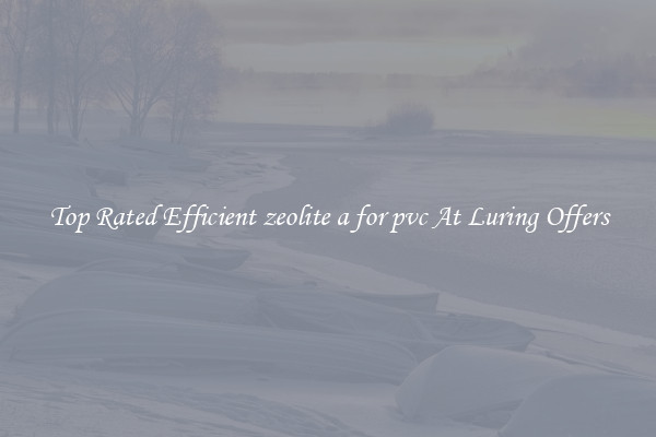 Top Rated Efficient zeolite a for pvc At Luring Offers