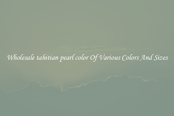 Wholesale tahitian pearl color Of Various Colors And Sizes