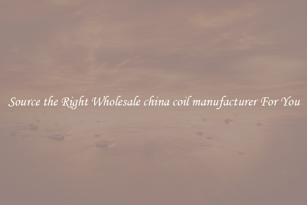 Source the Right Wholesale china coil manufacturer For You