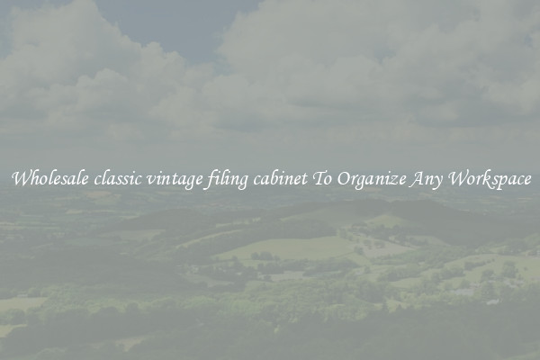 Wholesale classic vintage filing cabinet To Organize Any Workspace