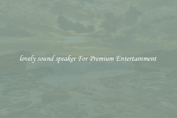 lovely sound speaker For Premium Entertainment 