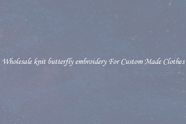 Wholesale knit butterfly embroidery For Custom Made Clothes