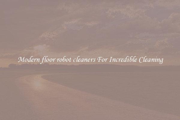 Modern floor robot cleaners For Incredible Cleaning