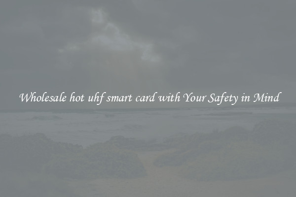 Wholesale hot uhf smart card with Your Safety in Mind