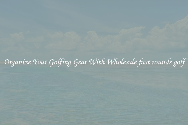 Organize Your Golfing Gear With Wholesale fast rounds golf