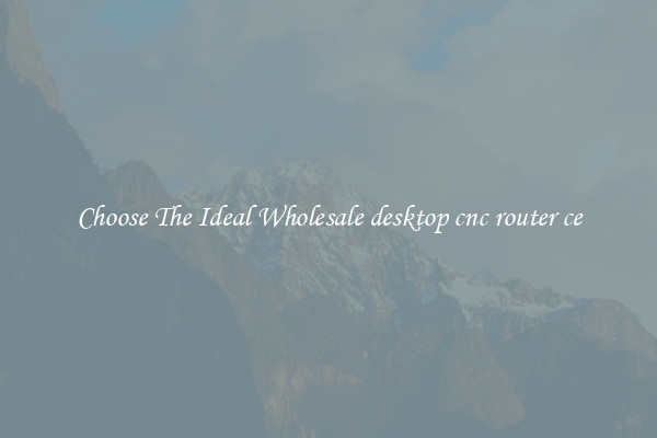 Choose The Ideal Wholesale desktop cnc router ce