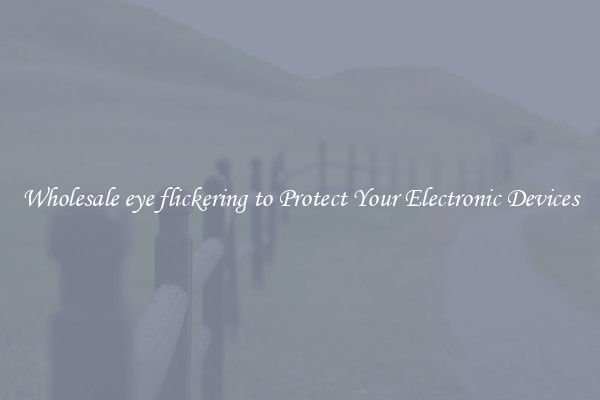 Wholesale eye flickering to Protect Your Electronic Devices