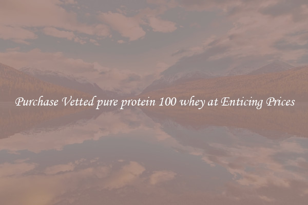 Purchase Vetted pure protein 100 whey at Enticing Prices