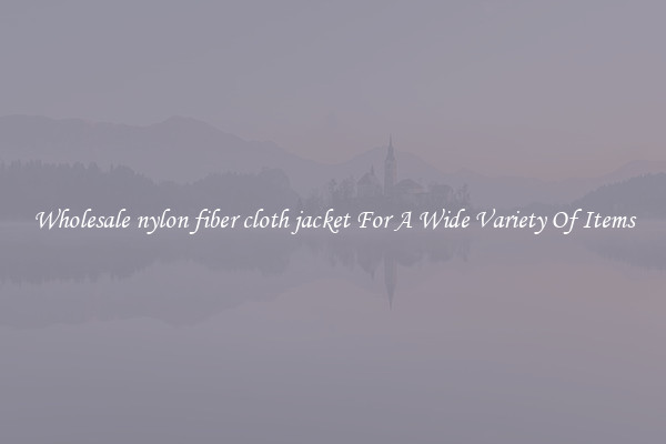 Wholesale nylon fiber cloth jacket For A Wide Variety Of Items