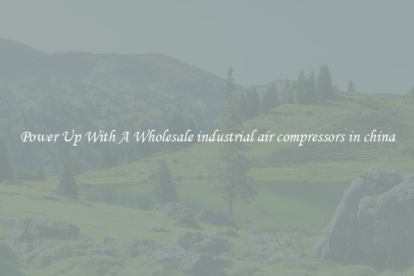 Power Up With A Wholesale industrial air compressors in china