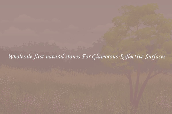 Wholesale first natural stones For Glamorous Reflective Surfaces