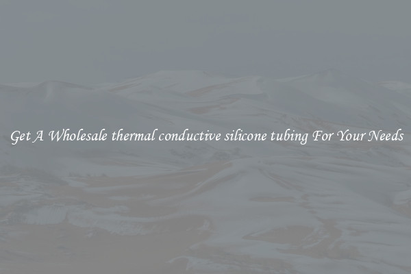 Get A Wholesale thermal conductive silicone tubing For Your Needs
