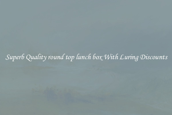 Superb Quality round top lunch box With Luring Discounts