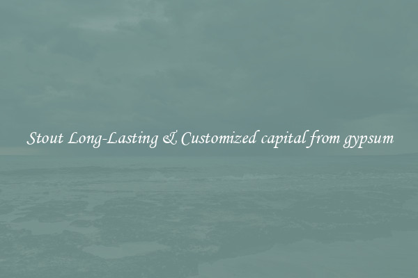 Stout Long-Lasting & Customized capital from gypsum