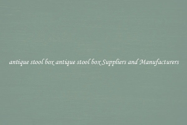antique stool box antique stool box Suppliers and Manufacturers