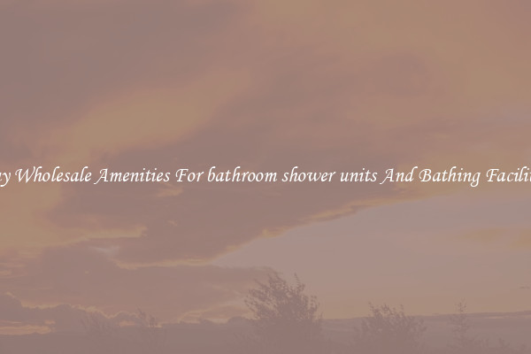 Buy Wholesale Amenities For bathroom shower units And Bathing Facilities