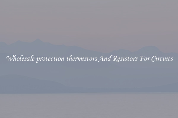 Wholesale protection thermistors And Resistors For Circuits