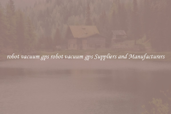 robot vacuum gps robot vacuum gps Suppliers and Manufacturers
