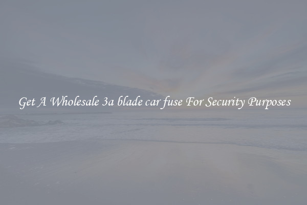 Get A Wholesale 3a blade car fuse For Security Purposes