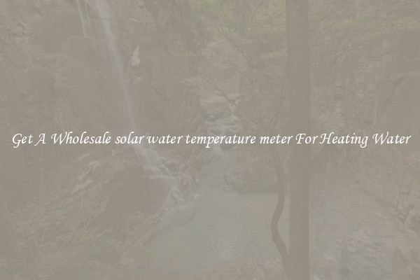 Get A Wholesale solar water temperature meter For Heating Water