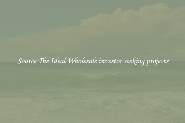 Source The Ideal Wholesale investor seeking projects
