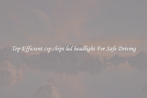 Top Efficient csp chips led headlight For Safe Driving