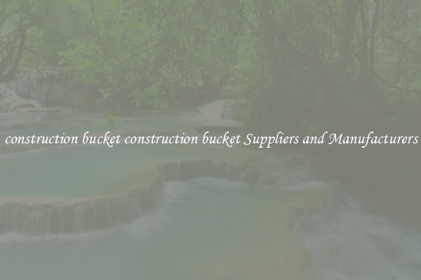 construction bucket construction bucket Suppliers and Manufacturers
