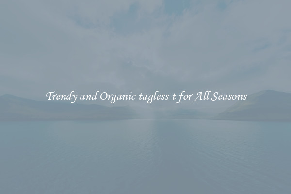Trendy and Organic tagless t for All Seasons