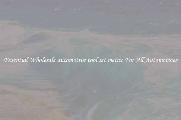 Essential Wholesale automotive tool set metric For All Automotives