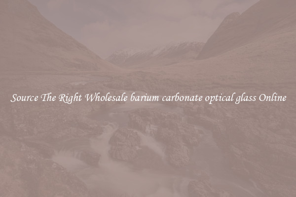 Source The Right Wholesale barium carbonate optical glass Online